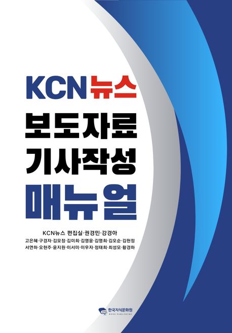 KCN뉴스 보도자료 기사작성 매뉴얼 - KCN뉴스 권경민 강경아 고은혜 구경자 김모정 김미희 김영윤 김영희 김오순 김현정 서연하 오현주 윤지원 이서미 이우자 정태희 최성모 황경하 지음